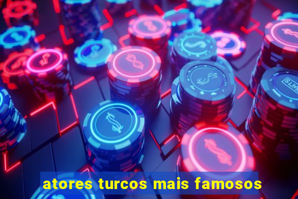 atores turcos mais famosos